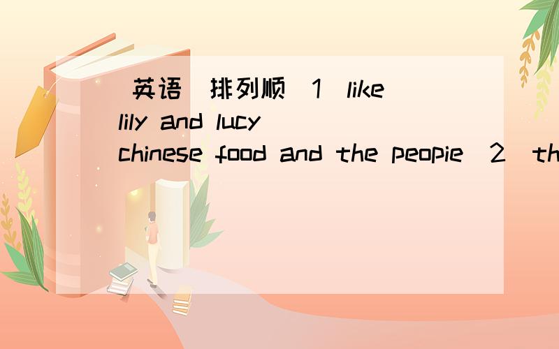 [英语]排列顺[1]like lily and lucy chinese food and the peopie[2]the postcard from is to john jo[3]in shanghai ang shenyang are china