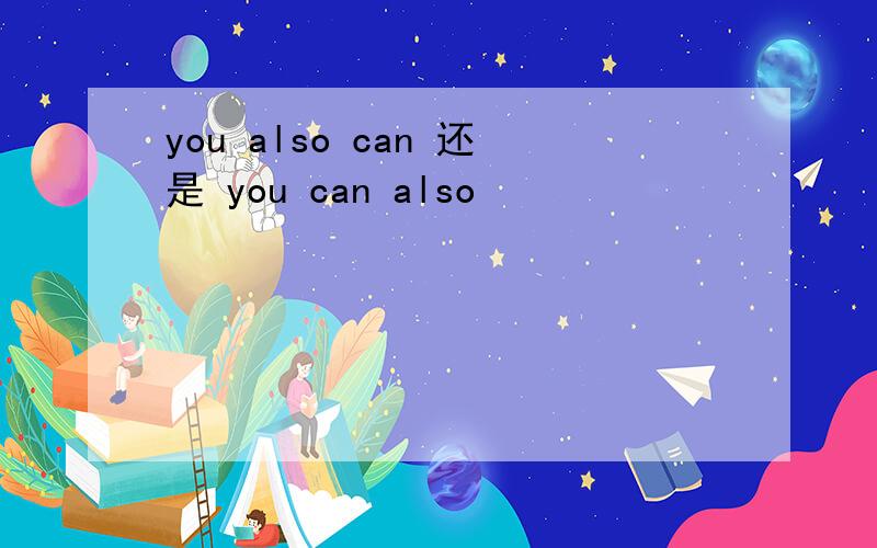 you also can 还是 you can also