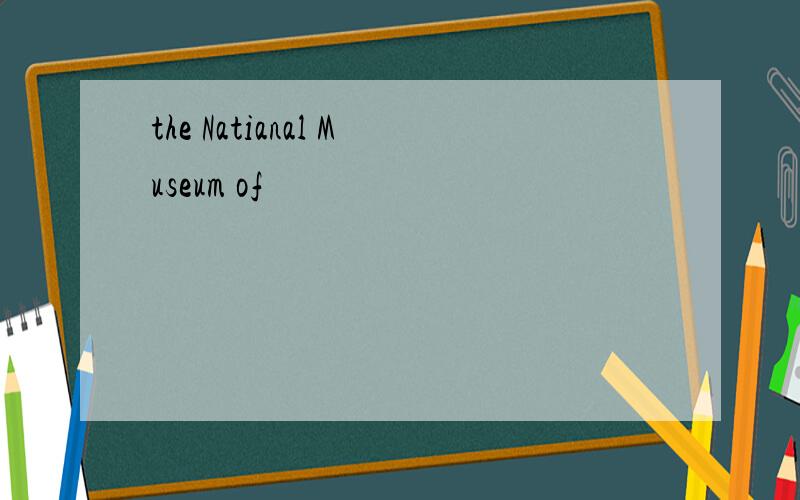 the Natianal Museum of