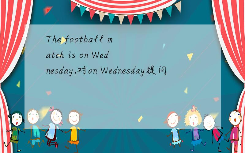 The football match is on Wednesday,对on Wednesday提问