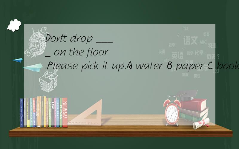 Don't drop ____ on the floor.Please pick it up.A water B paper C books D bottles