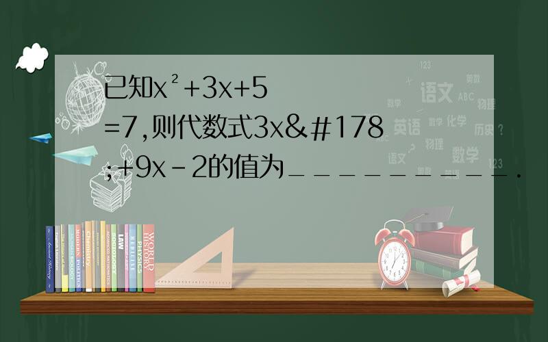 已知x²+3x+5=7,则代数式3x²+9x-2的值为_________.