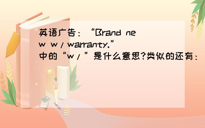 英语广告：“Brand new w/warranty.”中的“w/”是什么意思?类似的还有：“Brown w/ ice maker.Excel.cond.Reasonably priced.”中的“w/”是什么意思?