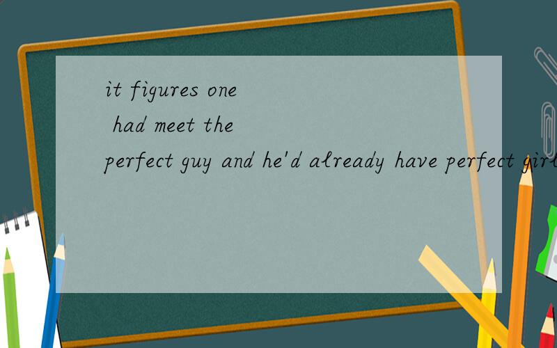 it figures one had meet the perfect guy and he'd already have perfect girl