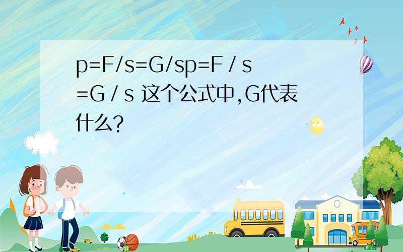 p=F/s=G/sp=F／s=G／s 这个公式中,G代表什么?