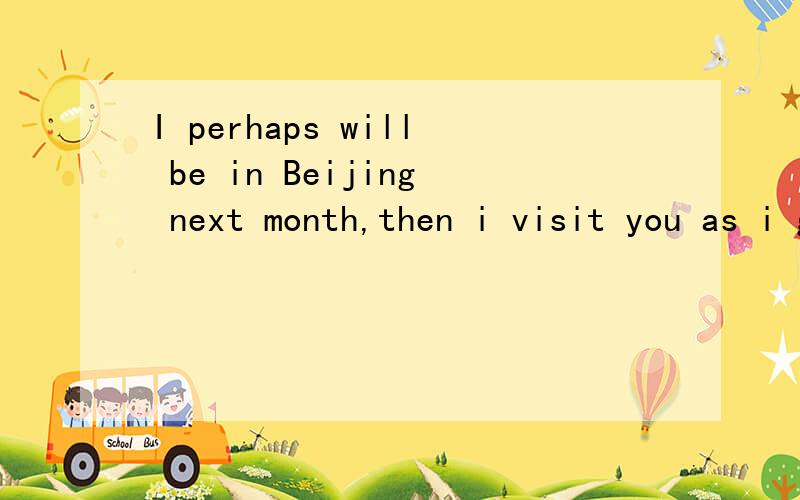 I perhaps will be in Beijing next month,then i visit you as i get here.有仨答案 A.can   B.should    C.may     试问哪个是正确的?为什么/空在visit前面