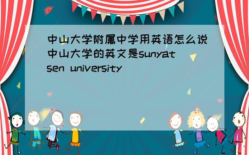 中山大学附属中学用英语怎么说中山大学的英文是sunyatsen university