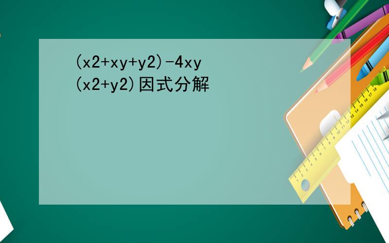 (x2+xy+y2)-4xy(x2+y2)因式分解
