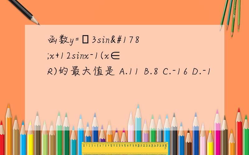 函数y=﹣3sin²x+12sinx-1(x∈R)的最大值是 A.11 B.8 C.-16 D.-1
