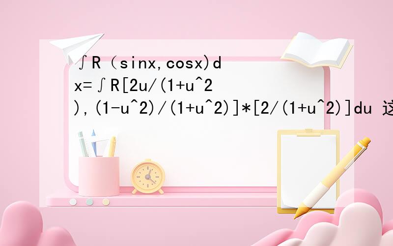 ∫R（sinx,cosx)dx=∫R[2u/(1+u^2),(1-u^2)/(1+u^2)]*[2/(1+u^2)]du 这个怎么来的,用了什么方法哪些地方用这个方法,万分感激!