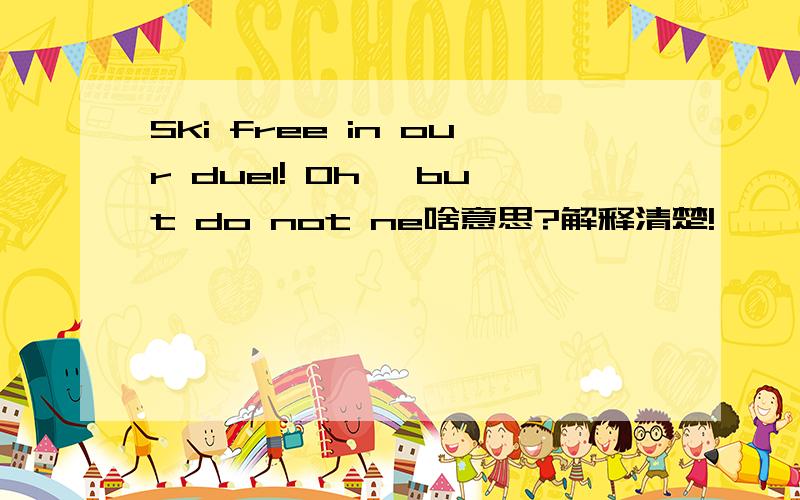 Ski free in our duel! Oh, but do not ne啥意思?解释清楚!