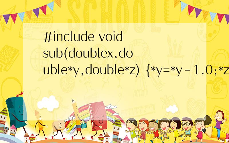 #include void sub(doublex,double*y,double*z) {*y=*y-1.0;*z=*z+x;} main() {double a=2.5,b=哈哈,不知道怎么回事,这题输入到这就输不了了,接关是：b=9.0,*pa,*pb;pa=&a; pb=&b;sub(b-a,pa,pa);printf(