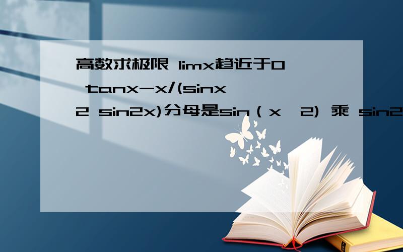 高数求极限 limx趋近于0 tanx-x/(sinx^2 sin2x)分母是sin（x^2) 乘 sin2x