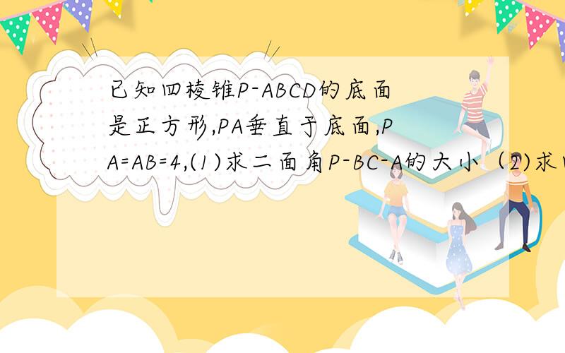 已知四棱锥P-ABCD的底面是正方形,PA垂直于底面,PA=AB=4,(1)求二面角P-BC-A的大小（2)求四棱锥P-ABCD的面积要具体过程,很紧急!