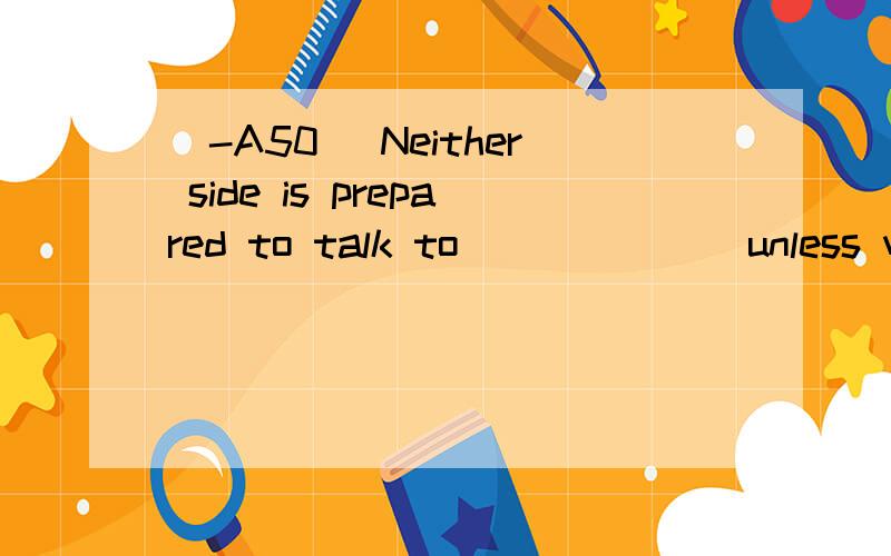 [-A50] Neither side is prepared to talk to ______ unless we can smooth things over between them.A.others B.the other C.another D.one other 翻译并分析