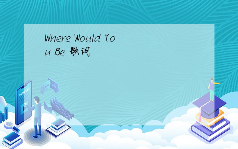 Where Would You Be 歌词