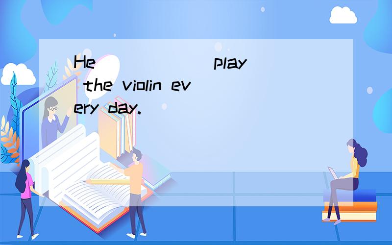 He _____(play) the violin every day.