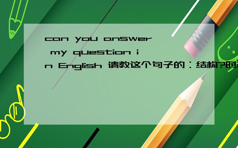 can you answer my question in English 请教这个句子的：结构?时态?句子成分?