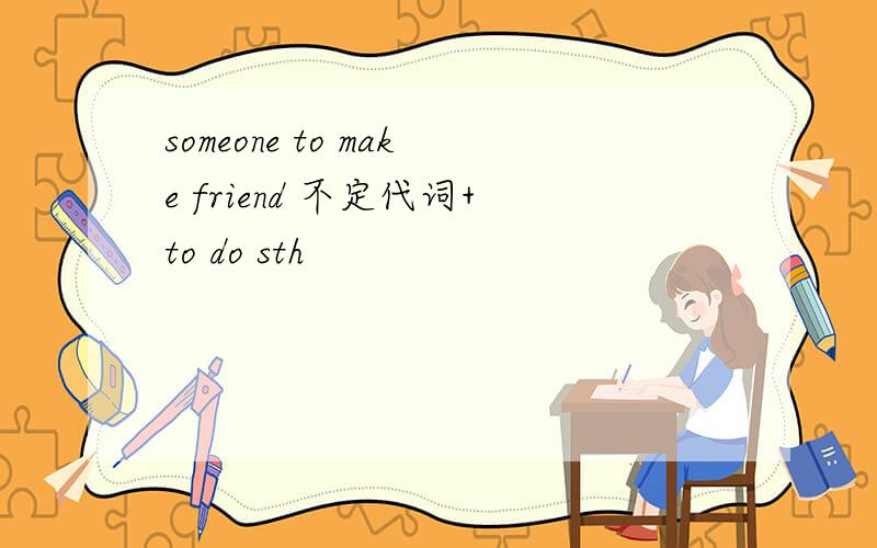 someone to make friend 不定代词+to do sth
