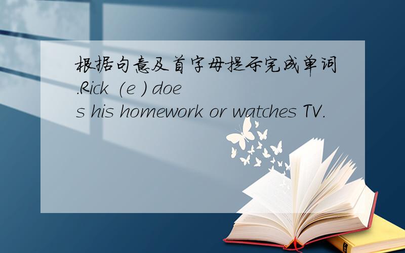 根据句意及首字母提示完成单词.Rick (e ) does his homework or watches TV.