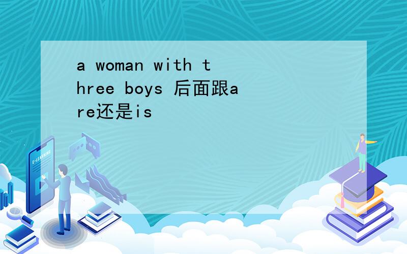 a woman with three boys 后面跟are还是is