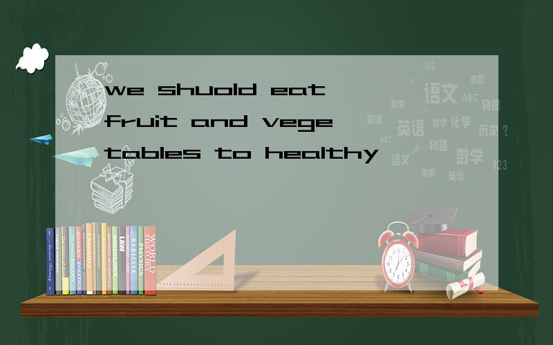 we shuold eat fruit and vegetables to healthy