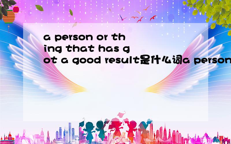 a person or thing that has got a good result是什么词a person or thing that has got a good result 是哪个词的解释？a person who plans and draws how sth.will look又是指什么词？