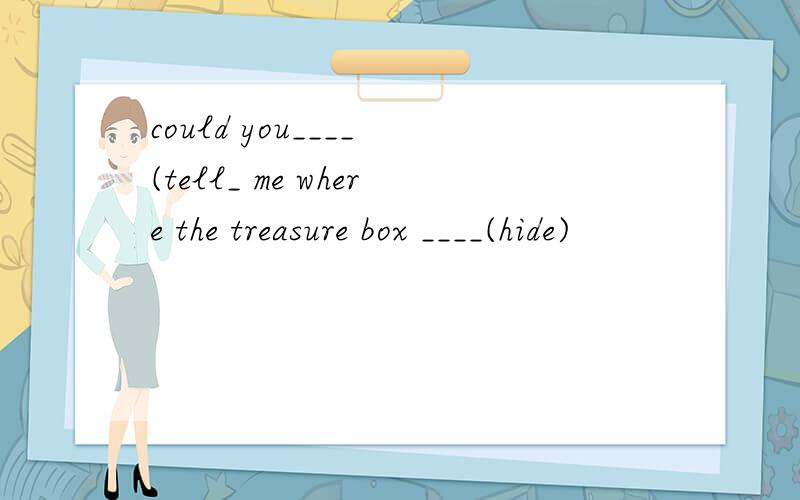 could you____ (tell_ me where the treasure box ____(hide)