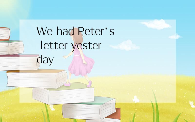 We had Peter’s letter yesterday