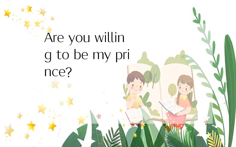 Are you willing to be my prince?