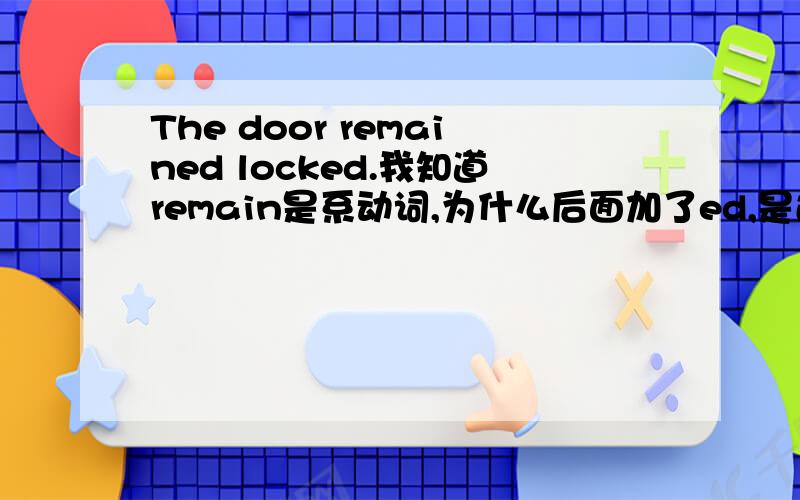 The door remained locked.我知道remain是系动词,为什么后面加了ed,是过去式吗?