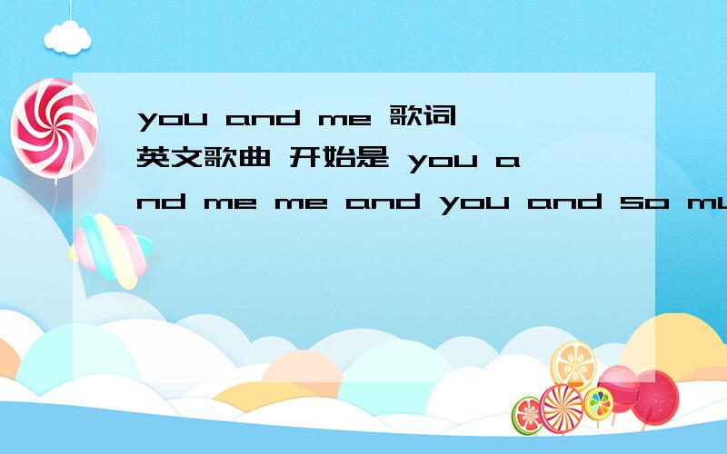 you and me 歌词 英文歌曲 开始是 you and me me and you and so much time...忧伤、安静、浅唱的一首歌,请问是谁唱的,歌词.一直在循环这个,