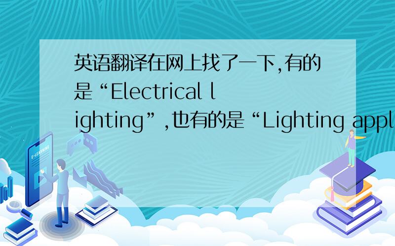 英语翻译在网上找了一下,有的是“Electrical lighting”,也有的是“Lighting appliance” ,还有的是“Lighting product”,对我这不懂外语来说就困扰了