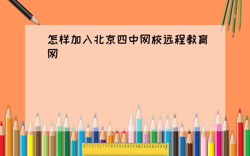 怎样加入北京四中网校远程教育网