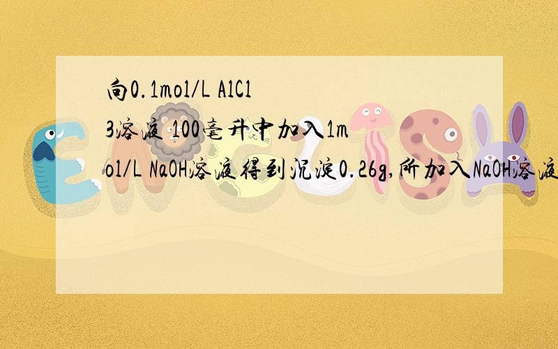 向0.1mol／L AlCl3溶液 100毫升中加入1mol／L NaOH溶液得到沉淀0.26g,所加入NaOH溶液的体积是多少?