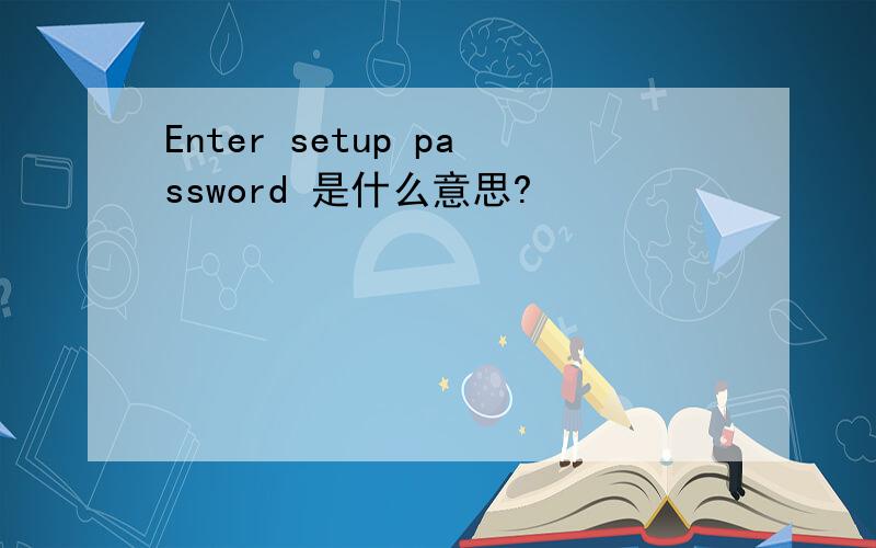 Enter setup password 是什么意思?