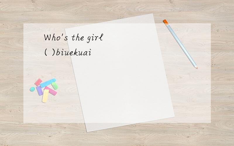 Who's the girl( )biuekuai
