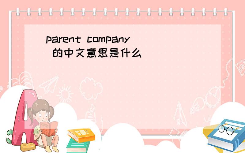 parent company 的中文意思是什么