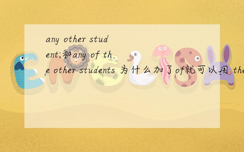 any other student;和any of the other students 为什么加了of就可以用 the other 还有the other 后面必须加复数吗 麻烦专家解答下呢any other 后面必须加