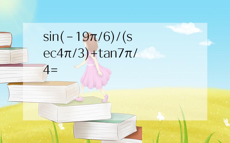 sin(-19π/6)/(sec4π/3)+tan7π/4=