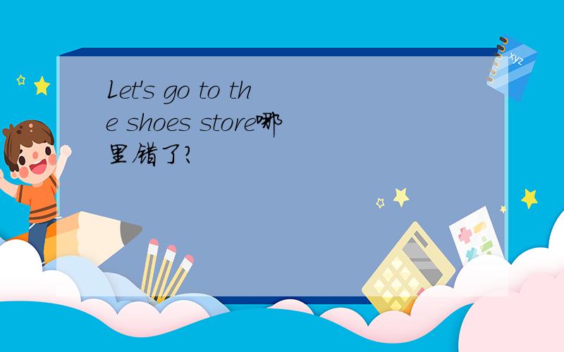 Let's go to the shoes store哪里错了?