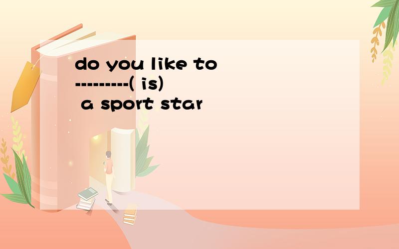 do you like to---------( is) a sport star