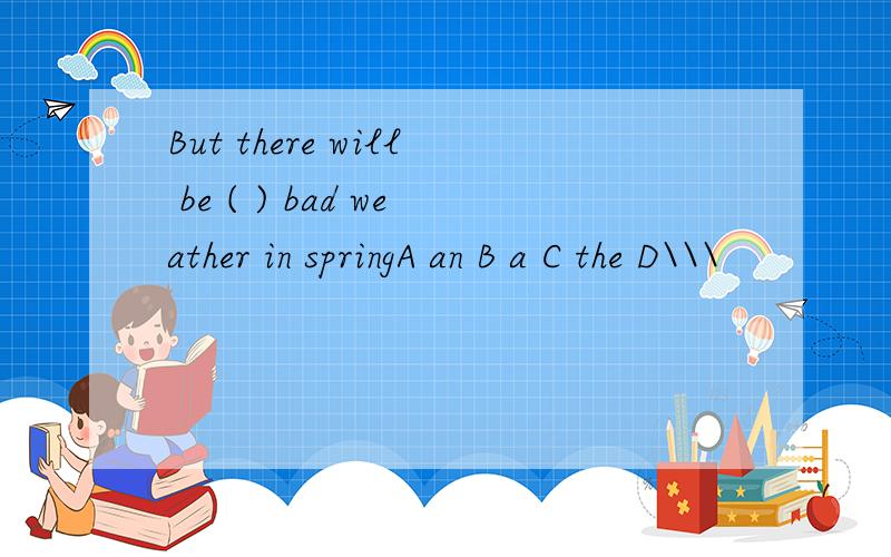 But there will be ( ) bad weather in springA an B a C the D\\\