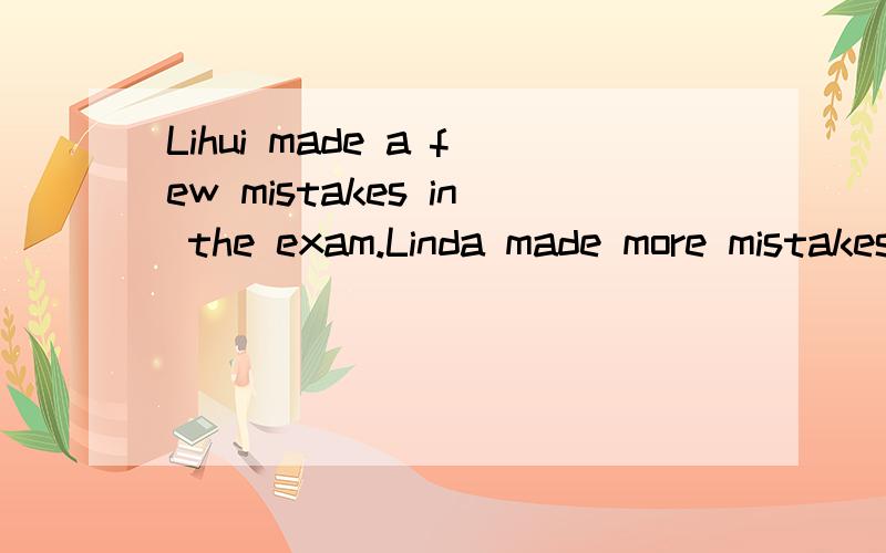 Lihui made a few mistakes in the exam.Linda made more mistakes.的同义句