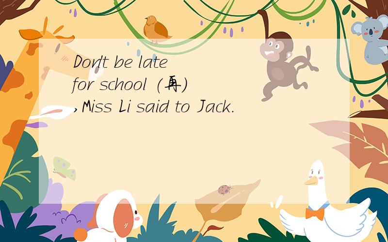 Don't be late for school (再),Miss Li said to Jack.