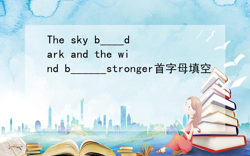 The sky b____dark and the wind b______stronger首字母填空