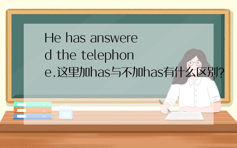 He has answered the telephone.这里加has与不加has有什么区别?