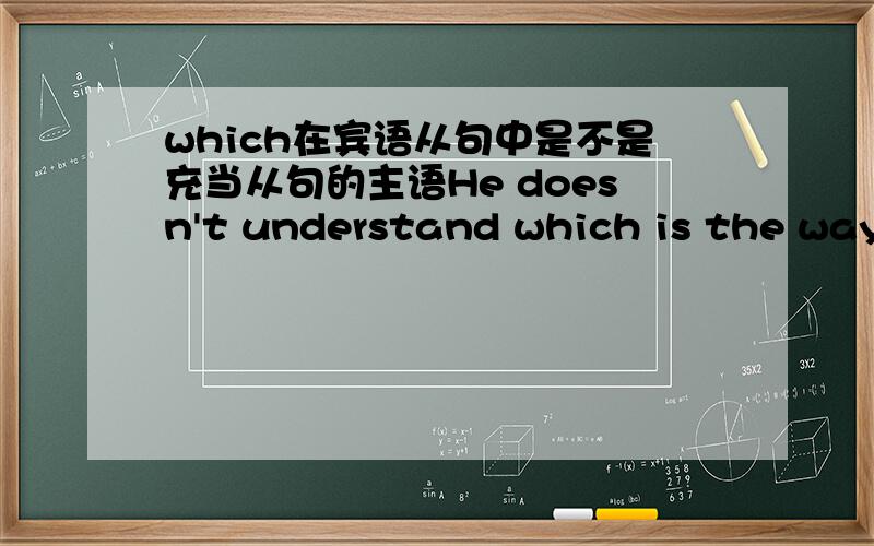 which在宾语从句中是不是充当从句的主语He doesn't understand which is the way to the museum 这个句子从语法上来讲对不对
