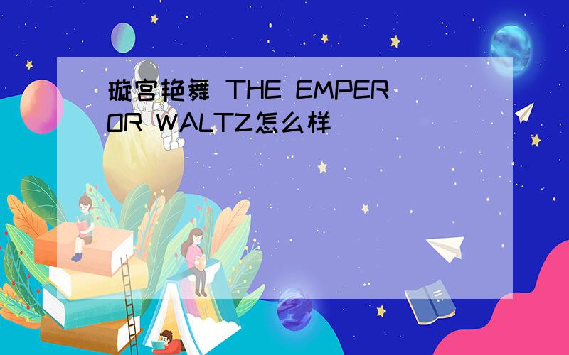 璇宫艳舞 THE EMPEROR WALTZ怎么样