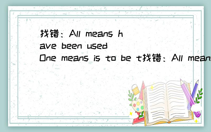 找错：All means have been used One means is to be t找错：All means have been usedOne means is to be tried